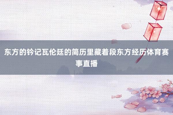 东方的钤记瓦伦廷的简历里藏着段东方经历体育赛事直播