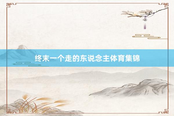 终末一个走的东说念主体育集锦