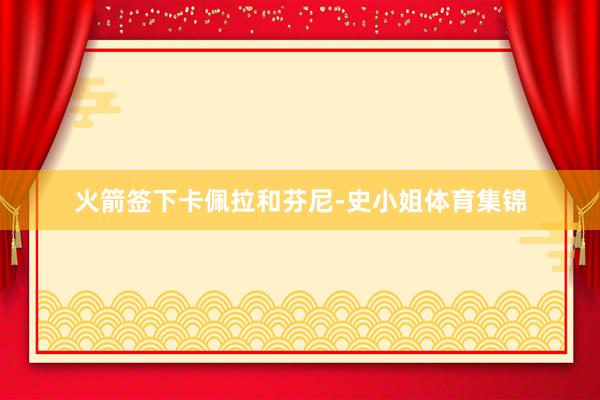 火箭签下卡佩拉和芬尼-史小姐体育集锦