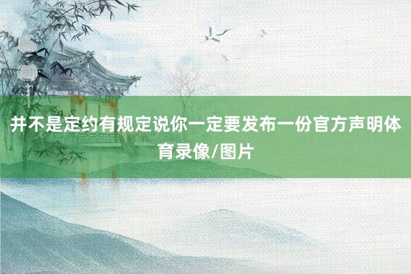并不是定约有规定说你一定要发布一份官方声明体育录像/图片