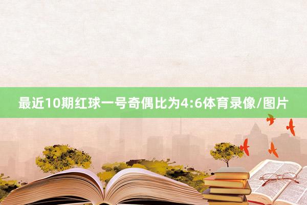最近10期红球一号奇偶比为4:6体育录像/图片