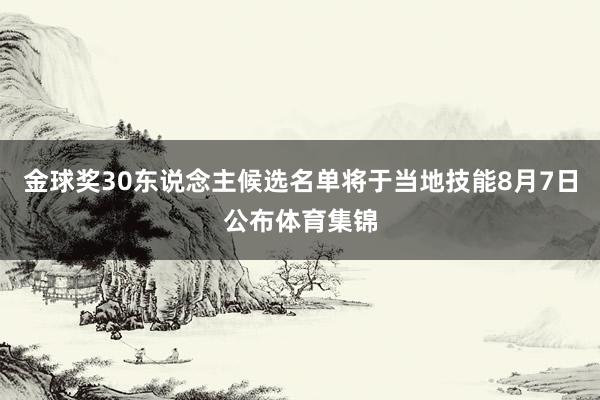 金球奖30东说念主候选名单将于当地技能8月7日公布体育集锦