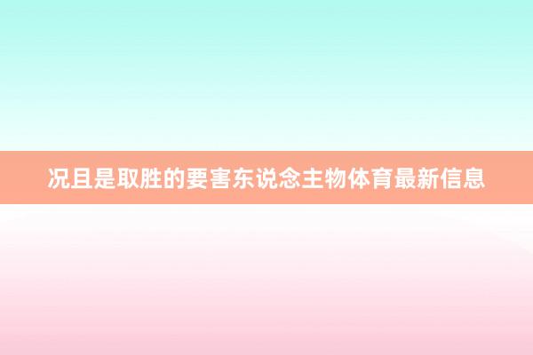 况且是取胜的要害东说念主物体育最新信息