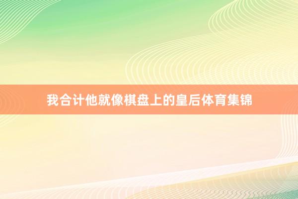 我合计他就像棋盘上的皇后体育集锦
