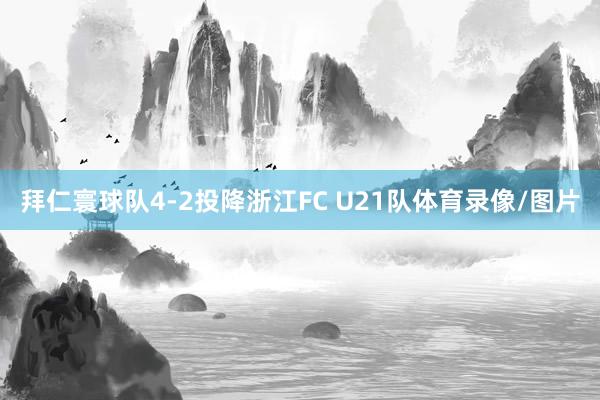 拜仁寰球队4-2投降浙江FC U21队体育录像/图片