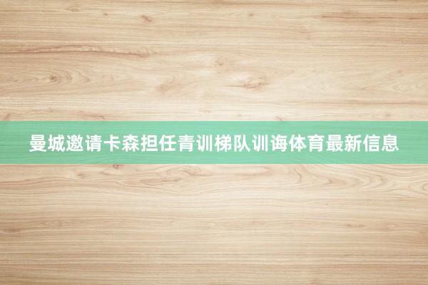 曼城邀请卡森担任青训梯队训诲体育最新信息