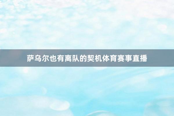 萨乌尔也有离队的契机体育赛事直播