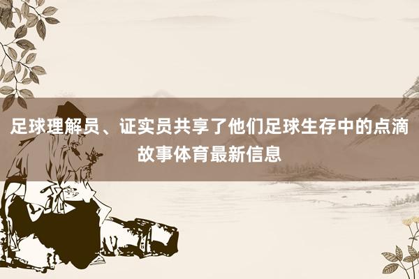 足球理解员、证实员共享了他们足球生存中的点滴故事体育最新信息