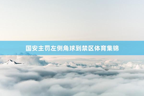 国安主罚左侧角球到禁区体育集锦