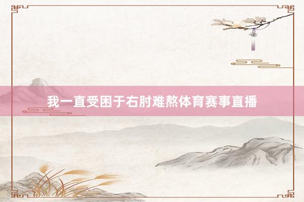 我一直受困于右肘难熬体育赛事直播