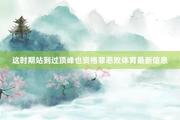 这时期站到过顶峰也资格罪恶败体育最新信息