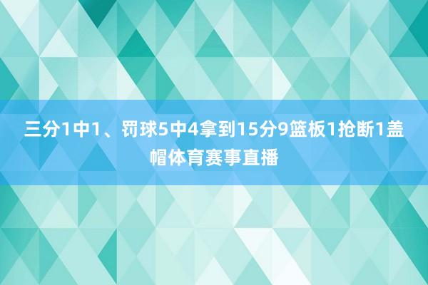 三分1中1、罚球5中4拿到15分9篮板1抢断1盖帽体育赛事直播