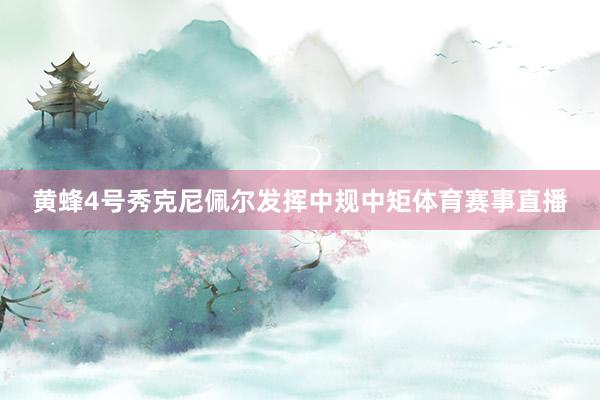 黄蜂4号秀克尼佩尔发挥中规中矩体育赛事直播