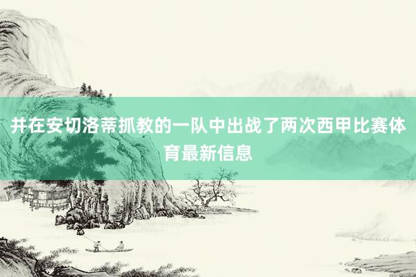 并在安切洛蒂抓教的一队中出战了两次西甲比赛体育最新信息