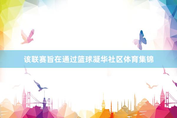该联赛旨在通过篮球凝华社区体育集锦