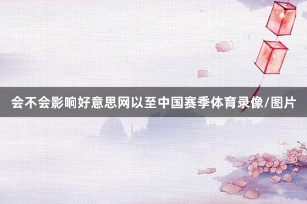 会不会影响好意思网以至中国赛季体育录像/图片