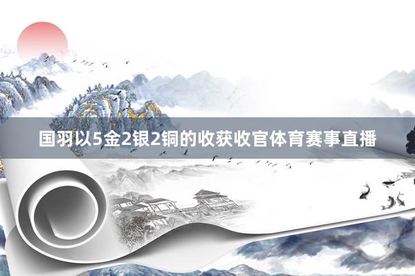 国羽以5金2银2铜的收获收官体育赛事直播