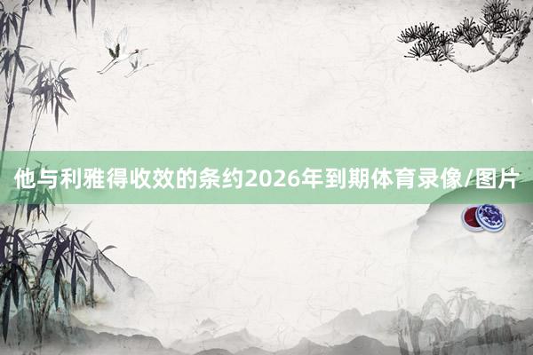 他与利雅得收效的条约2026年到期体育录像/图片