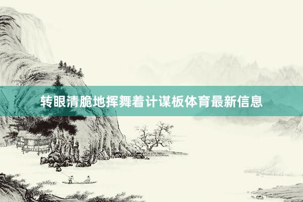 转眼清脆地挥舞着计谋板体育最新信息
