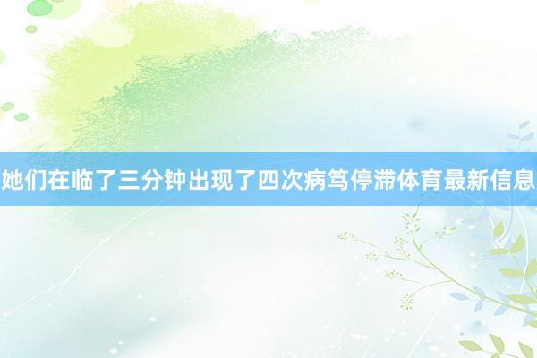 她们在临了三分钟出现了四次病笃停滞体育最新信息