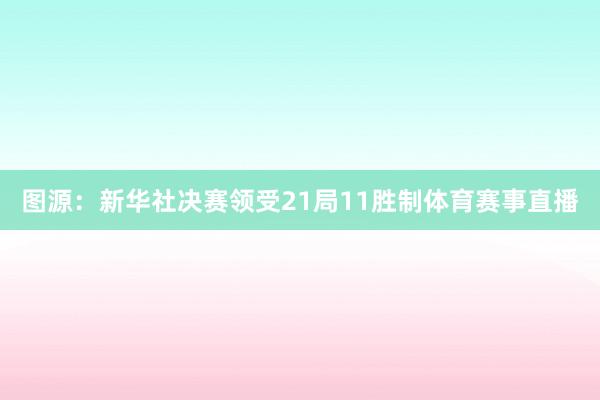 图源：新华社决赛领受21局11胜制体育赛事直播