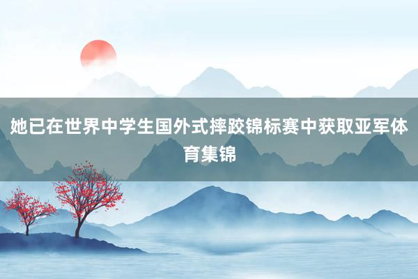 她已在世界中学生国外式摔跤锦标赛中获取亚军体育集锦