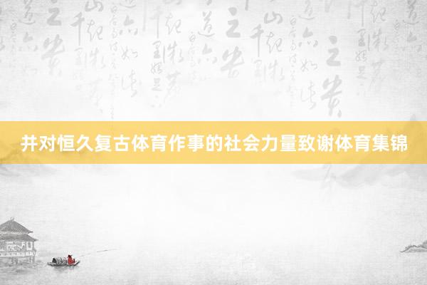 并对恒久复古体育作事的社会力量致谢体育集锦
