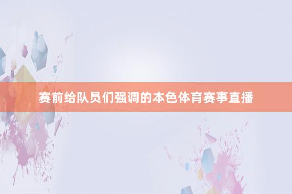 赛前给队员们强调的本色体育赛事直播