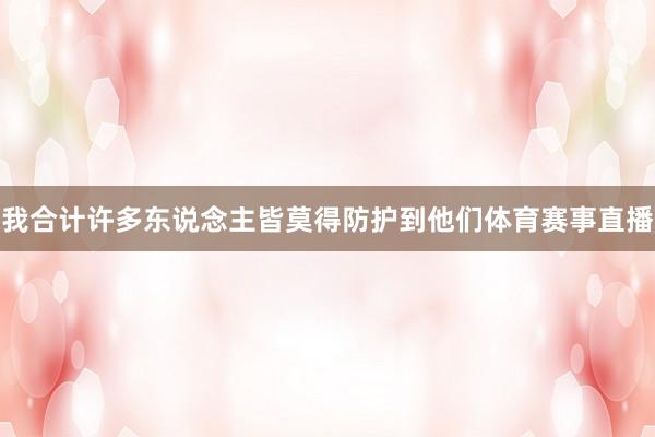 我合计许多东说念主皆莫得防护到他们体育赛事直播