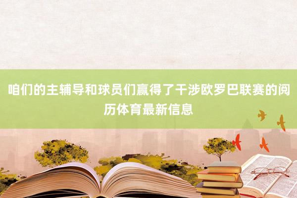 咱们的主辅导和球员们赢得了干涉欧罗巴联赛的阅历体育最新信息