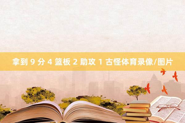 拿到 9 分 4 篮板 2 助攻 1 古怪体育录像/图片