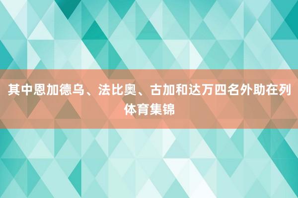其中恩加德乌、法比奥、古加和达万四名外助在列体育集锦