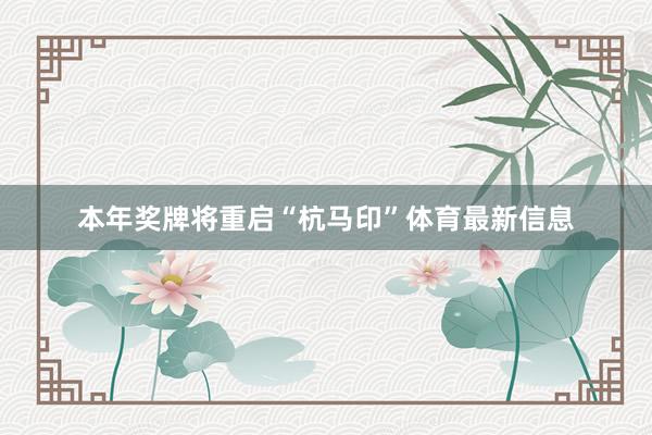 本年奖牌将重启“杭马印”体育最新信息