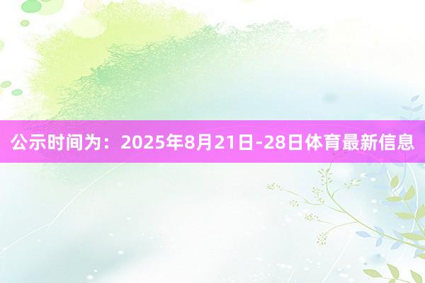 公示时间为：2025年8月21日-28日体育最新信息