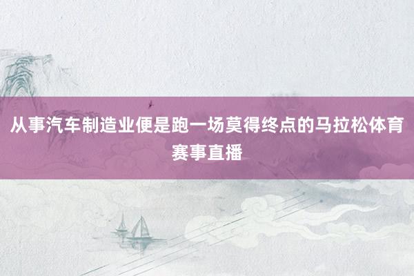 从事汽车制造业便是跑一场莫得终点的马拉松体育赛事直播