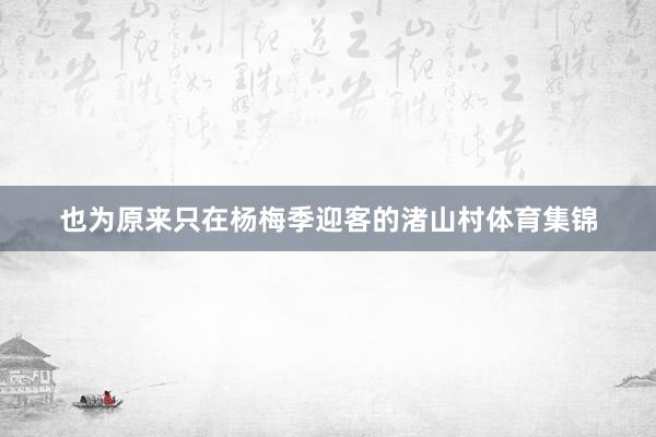 也为原来只在杨梅季迎客的渚山村体育集锦