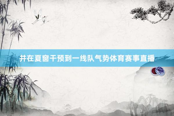 并在夏窗干预到一线队气势体育赛事直播