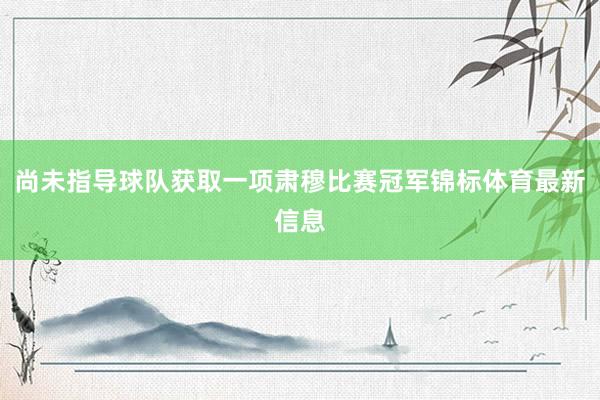 尚未指导球队获取一项肃穆比赛冠军锦标体育最新信息