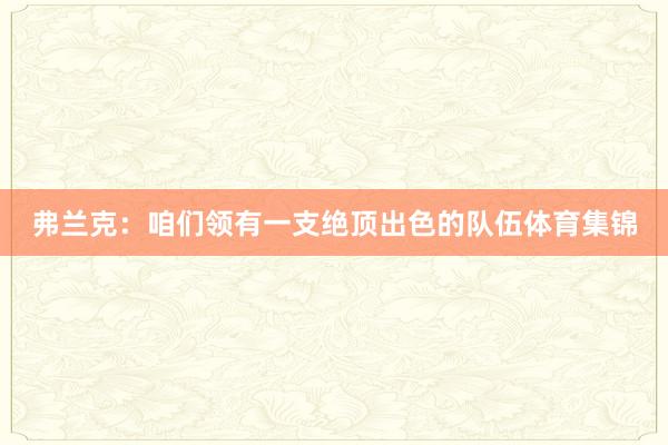 弗兰克：咱们领有一支绝顶出色的队伍体育集锦