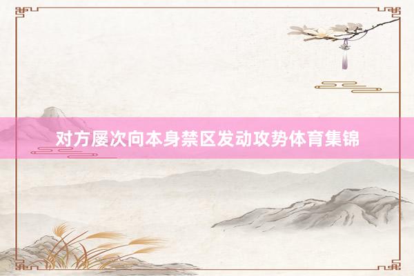 对方屡次向本身禁区发动攻势体育集锦