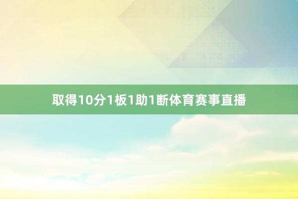 取得10分1板1助1断体育赛事直播