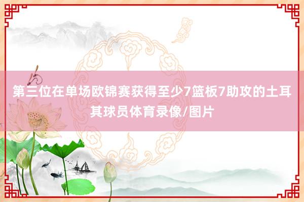 第三位在单场欧锦赛获得至少7篮板7助攻的土耳其球员体育录像/图片
