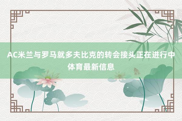 AC米兰与罗马就多夫比克的转会接头正在进行中体育最新信息