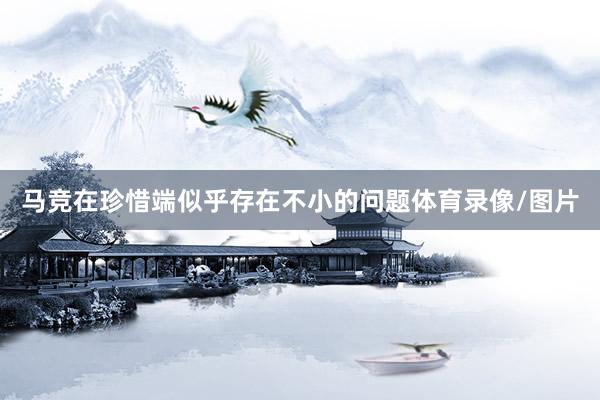 马竞在珍惜端似乎存在不小的问题体育录像/图片