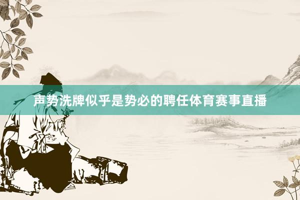 声势洗牌似乎是势必的聘任体育赛事直播