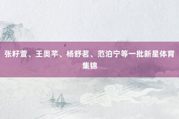 张籽萱、王奥芊、杨舒茗、范泊宁等一批新星体育集锦