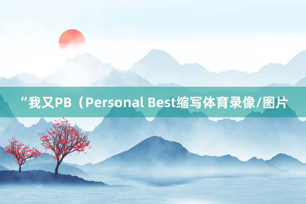 “我又PB（Personal Best缩写体育录像/图片