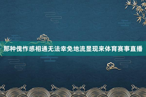 那种傀怍感相通无法幸免地流显现来体育赛事直播