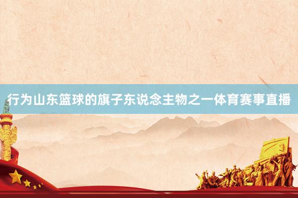 行为山东篮球的旗子东说念主物之一体育赛事直播