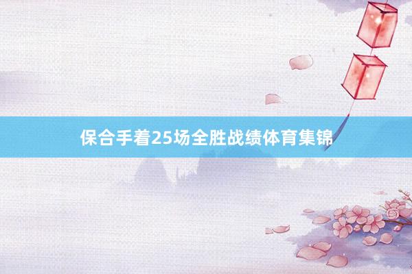 保合手着25场全胜战绩体育集锦